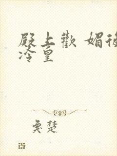 殿上欢 媚后戏冷皇