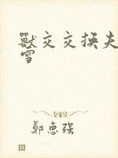 兽交交换夫妻小雪