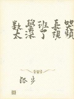 数学班长哭着说太深了视频