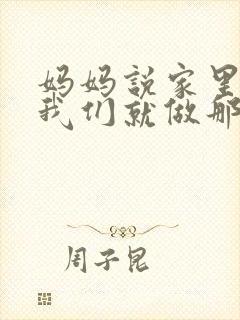 妈妈说家里没人我们就做那个