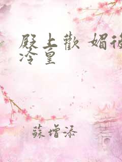 殿上欢 媚后戏冷皇