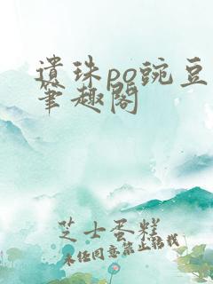 遗珠po豌豆荚笔趣阁