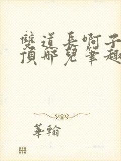 双道长啊子琛别顶哪儿笔趣阁
