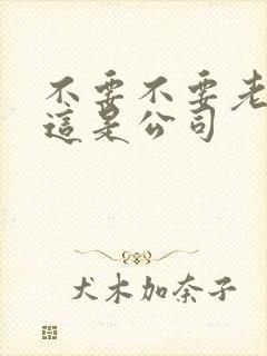 不要不要老板别这是公司