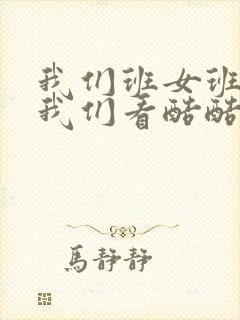 我们班女班长给我们看酷酷