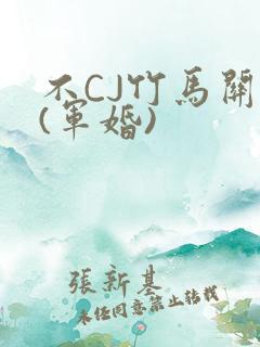 不CJ竹马关系(军婚)