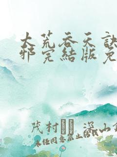 太荒吞天诀柳无邪完结版免费阅读