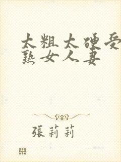 太粗太硬受不了熟女人妻