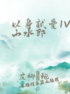 以身试爱1V1山水郎