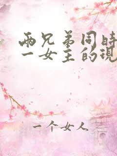 两兄弟同时拥有一女主的现言