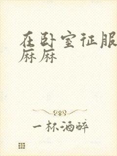 在卧室征服美艳麻麻