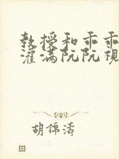 教授和乖乖女H灌满阮阮视频