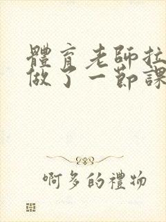 体育老师拉着我做了一节课