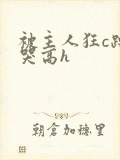 被主人狂c躁到哭高h