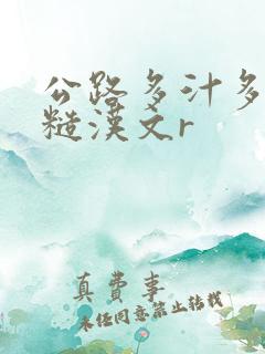 公路多汁多肉的糙汉文r