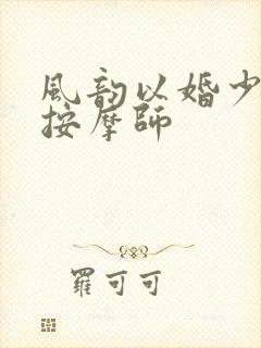 风韵以婚少妇与按摩师