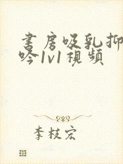 书房吸乳抑制低吟1v1视频