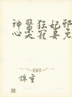 神医狂妃邪王的心尖宠妻免费阅读