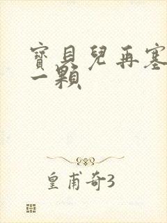 宝贝儿再塞最后一颗