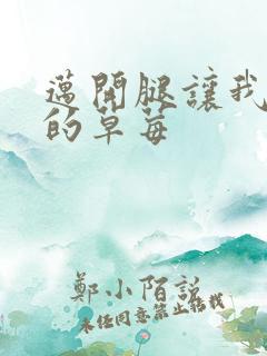 迈开腿让我桶你的草莓