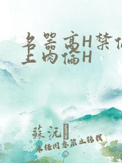名器高H禁伦桌上肉伦H
