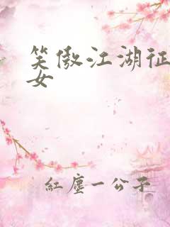 笑傲江湖征战纵女