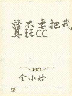 请不要把我当玩具玩CC