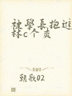 被学长抱进小树林c个爽