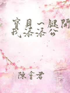 宝贝～腿开大点我添添公