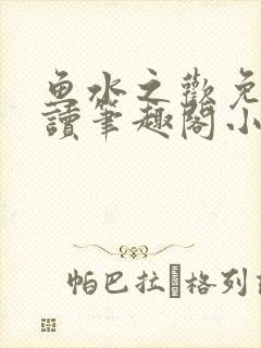 鱼水之欢免费阅读笔趣阁小说