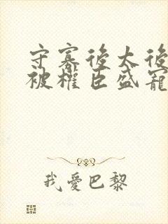 守寡后太后娘娘被权臣盛宠了免费