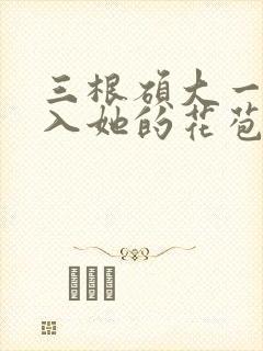三根硕大一起挤入她的花苞演员表