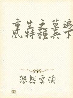 重生之草遍火凤凰特种兵下载