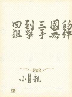 回到三国的特种狙击手无弹窗