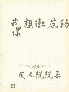 我想彻底的进入你