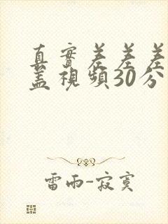 真实差差差无掩盖视频30分钟