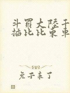 斗罗大陆千寻疾插比比东车文