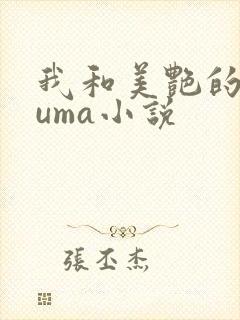 我和美艳的巨guma小说