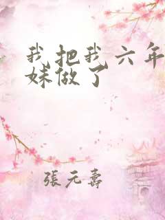 我把我六年级妹妹做了