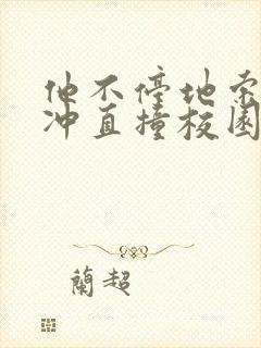 他不停地索要横冲直撞校园禁