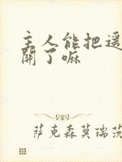 主人能把遥控器关了嘛