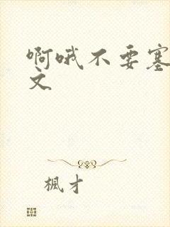 啊哦不要塞了虐文