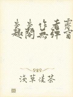 炎炎作者霁晚笔趣阁无弹窗