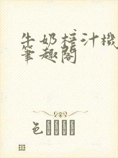 牛奶榨汁机po笔趣阁