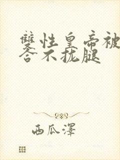 双性皇帝被c得合不拢腿