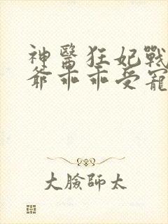 神医狂妃战神王爷乖乖受宠免费阅读