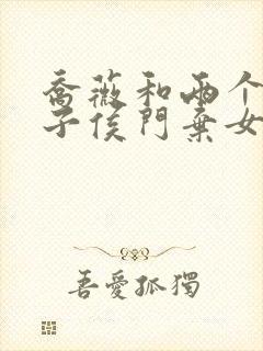 乔薇和两个小包子侯门弃女免费