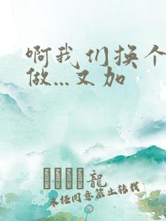 啊我们换个地方做...又加