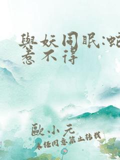 与妖同眠:蛇王惹不得