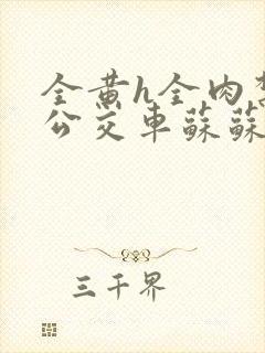 全黄h全肉禁乱公交车苏苏